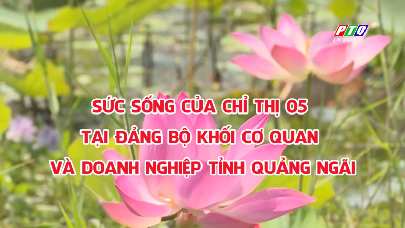 Sức sống của Chỉ thị 05 tại Đảng bộ khối Cơ quan và Doanh nghiệp tỉnh Quảng Ngãi