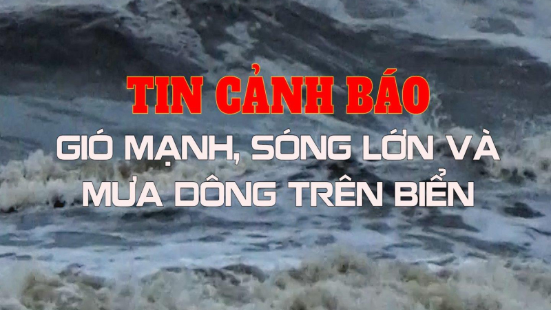 TIN CẢNH BÁO GIÓ MẠNH, SÓNG LỚN VÀ MƯA DÔNG TRÊN BIỂN