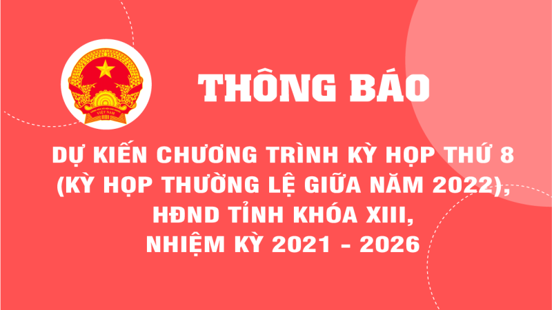 Th&ocirc;ng b&aacute;o dự kiến chương tr&igrave;nh Kỳ họp thứ 8 (kỳ họp thường lệ giữa năm 2022), HĐND tỉnh kh&oacute;a XIII, nhiệm