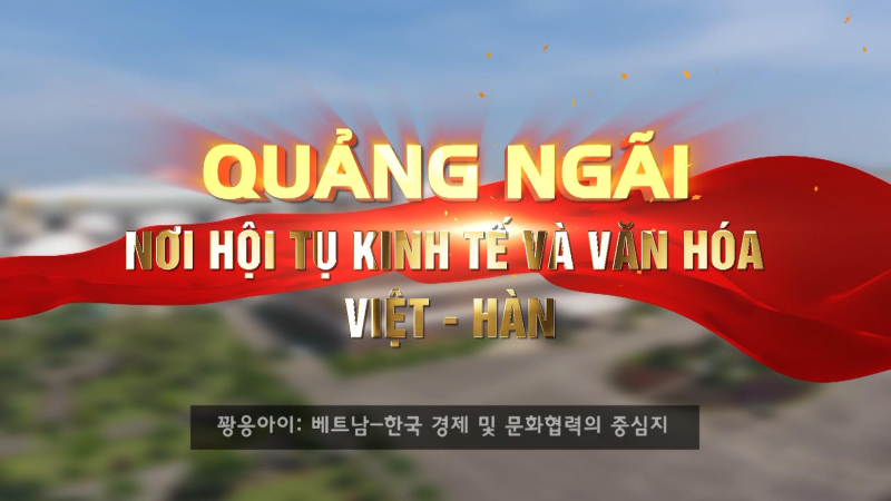 Quảng Ngãi: Nơi hội tụ kinh tế và văn hóa Việt - Hàn