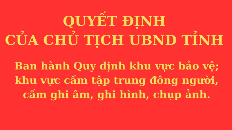 Chủ tịch UBND tỉnh Ban hành Quy định khu vực bảo vệ; khu vực cấm tập trung đông người, cấm ghi âm, ghi