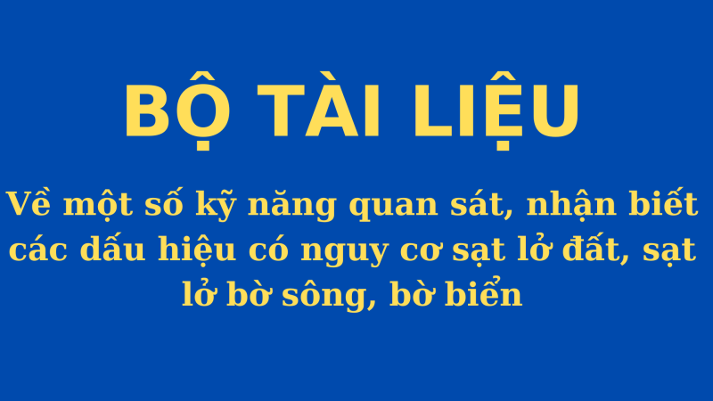Bộ tài liệu chuyên ngành về một số kỹ năng quan sát, nhận biết các dấu hiệu có nguy cơ sạt lở đất, sạt