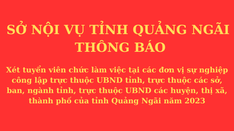 Sở Nội vụ tỉnh Quảng Ngãi Thông báo xét tuyển viên chức làm việc tại các đơn vị sự nghiệp công lập trực thuộc UBND tỉnh, trực thuộc các sở, ban, ngành tỉnh, trực thuộc UBND các huyện, thị xã, thành phố của tỉnh Quảng Ngãi năm 2023