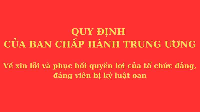 Ban Chấp h&agrave;nh Trung ương ban h&agrave;nh Quy định về xin lỗi v&agrave; phục hồi quyền lợi của tổ chức đảng, đảng vi&ecirc;n