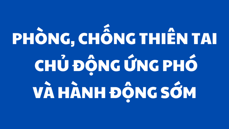 Phòng, chống thiên tai chủ động ứng phó và hành động sớm