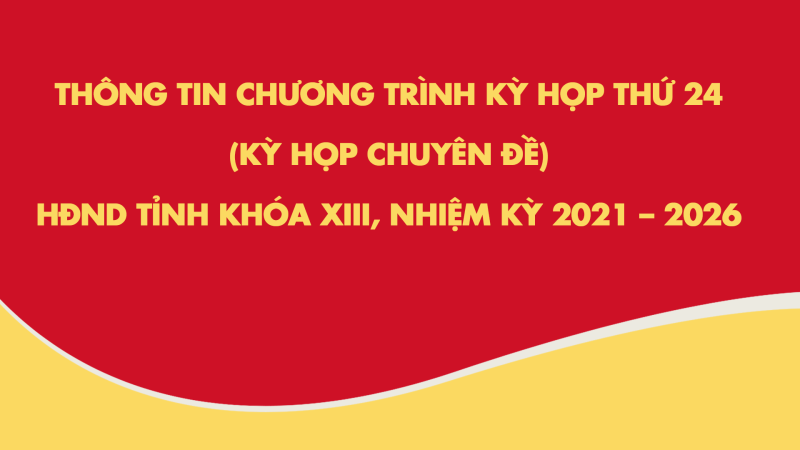 Thông tin chương trình Kỳ họp thứ 24 (kỳ họp chuyên đề), HĐND tỉnh Khóa XIII, nhiệm kỳ 2021 – 2026