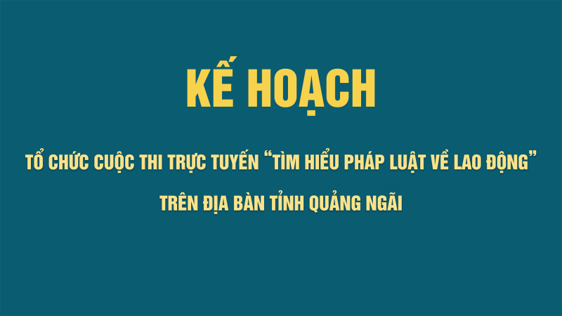 Kế hoạch: Tổ chức Cuộc thi trực tuyến &ldquo;T&igrave;m hiểu ph&aacute;p luật về lao động&rdquo; tr&ecirc;n địa b&agrave;n tỉnh Quảng Ng&atilde;i