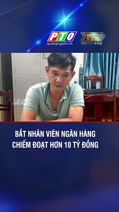 Bắt nhân viên ngân hàng chiếm đoạt hơn 10 tỷ đồng #tintuc24h