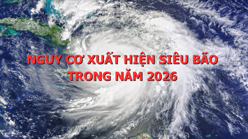 Nguy cơ xuất hiện si&ecirc;u b&atilde;o trong năm 2026 