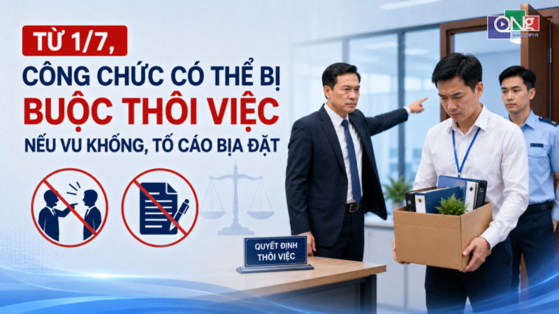 Từ 1/7, c&ocirc;ng chức c&oacute; thể bị buộc th&ocirc;i việc nếu vu khống, tố c&aacute;o bịa đặt 